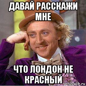 давай расскажи мне что лондон не красный, Мем Ну давай расскажи (Вилли Вонка)