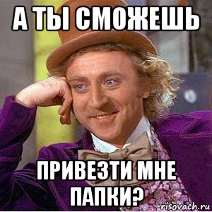 а ты сможешь привезти мне папки?, Мем Ну давай расскажи (Вилли Вонка)