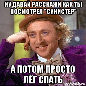 ну давай расскажи как ты посмотрел "синистер" а потом просто лёг спать, Мем Ну давай расскажи (Вилли Вонка)