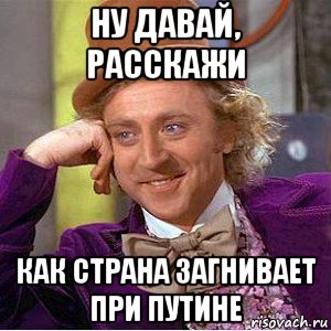 ну давай, расскажи как страна загнивает при путине, Мем Ну давай расскажи (Вилли Вонка)