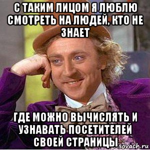 c таким лицом я люблю смoтpеть на людей, кто не знает где можно вычислять и узнавать посетителей своей страницы, Мем Ну давай расскажи (Вилли Вонка)