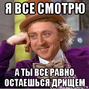 я все смотрю а ты все равно остаешься дрищем, Мем Ну давай расскажи (Вилли Вонка)