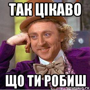 так цікаво що ти робиш, Мем Ну давай расскажи (Вилли Вонка)