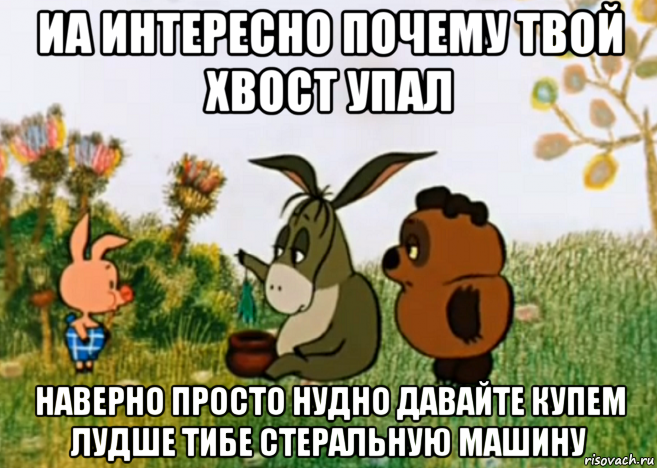 иа интересно почему твой хвост упал наверно просто нудно давайте купем лудше тибе стеральную машину, Мем Винни Пух Пятачок и Иа