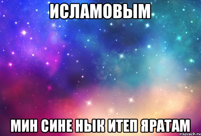 Исламовым мин сине нык итеп яратам