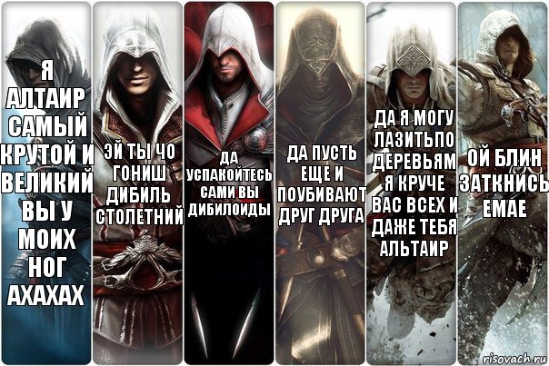 Я Алтаир самый крутой и великий вы у моих ног ахахах Эй ты чо гониш дибиль столетний Да успакойтесь сами вы дибилоиды Да пусть еще и поубивают друг друга Да я могу лазитьпо деревьям я круче вас всех и даже тебя Альтаир Ой блин заткнись емае, Комикс вмавм