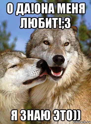 о да!она меня любит!;з я знаю это))