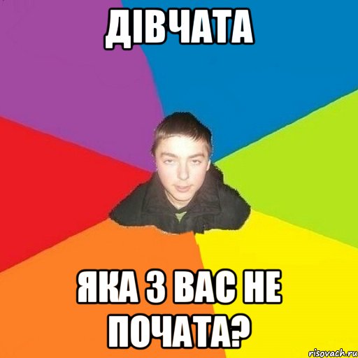 Дівчата Яка з вас не почата?