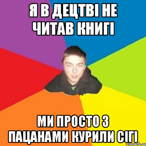я в децтві не читав книгі ми просто з пацанами курили сігі