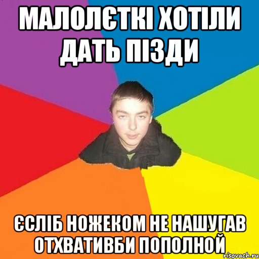 Малолєткі хотіли дать пізди єсліб ножеком не нашугав отхвативби пополной