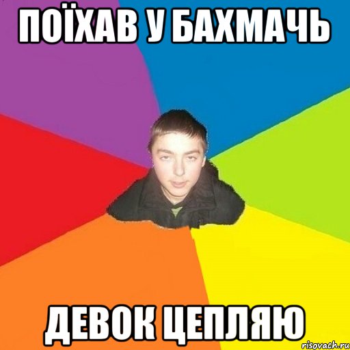 Поїхав у Бахмачь девок цепляю
