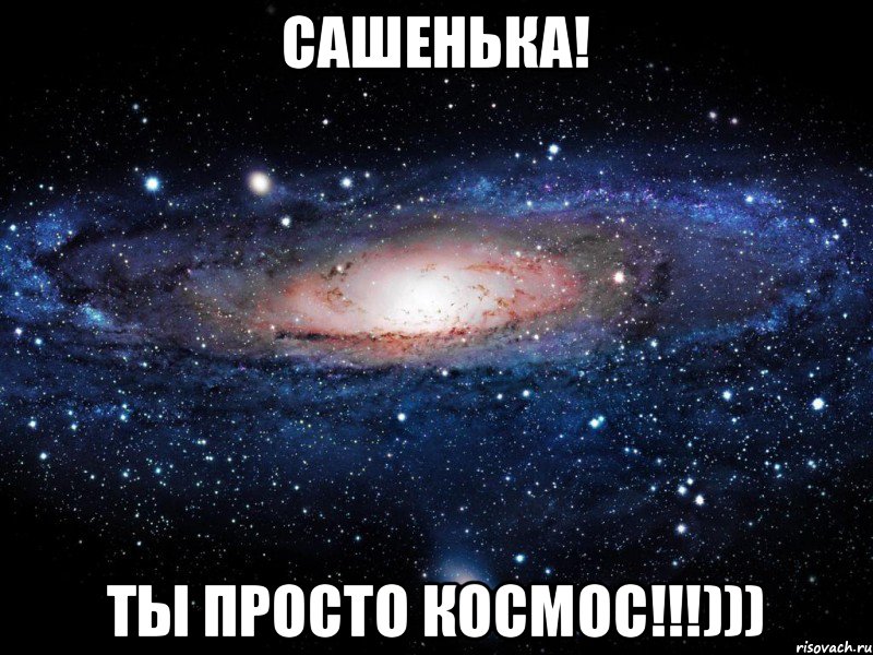 Сашенька! Ты просто космос!!!))), Мем Вселенная