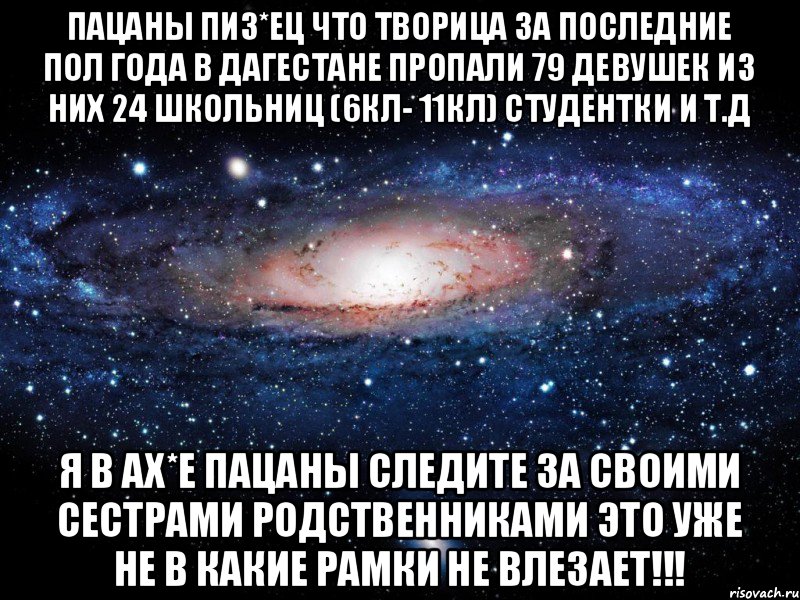 Пацаны пиз*ец что творица за последние пол года в Дагестане пропали 79 девушек ИЗ них 24 школьниц (6кл- 11кл) студентки и т.д я в ах*е пацаны следите за своими сестрами родственниками это уже не в какие рамки не влезает!!!, Мем Вселенная