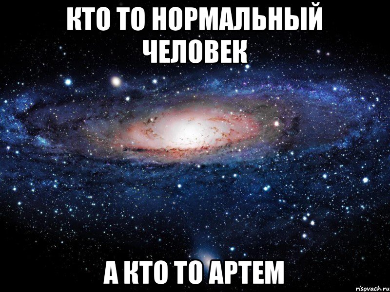 Кто то нормальный человек А кто то Артем, Мем Вселенная