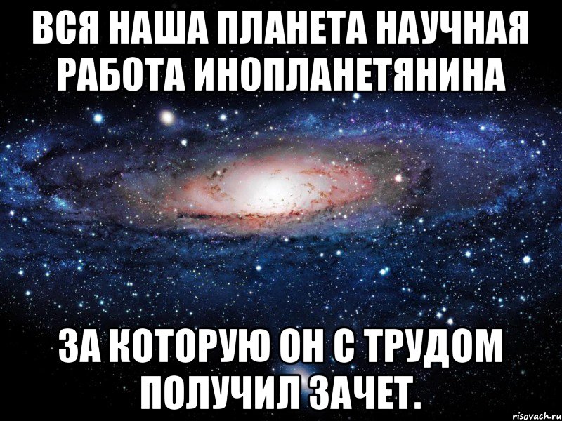 Вся наша планета научная работа инопланетянина за которую он с трудом получил зачет., Мем Вселенная