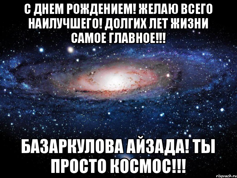 С днем рождением! желаю всего наилучшего! долгих лет жизни самое главное!!! Базаркулова айзада! ты просто космос!!!, Мем Вселенная