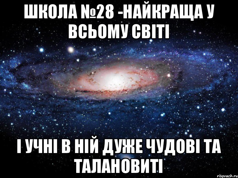 Школа №28 -найкраща у всьому світі І учні в ній дуже чудові та талановиті, Мем Вселенная