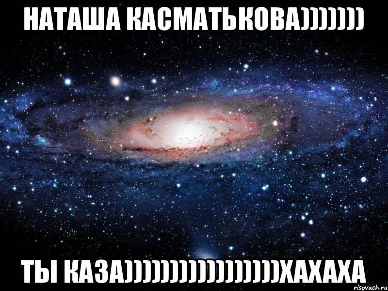 Наташа Касматькова))))))) Ты каза)))))))))))))))))хахаха, Мем Вселенная