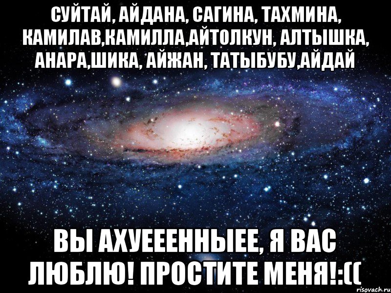 Суйтай, Айдана, Сагина, Тахмина, КамилаВ,Камилла,Айтолкун, Алтышка, Анара,Шика, Айжан, Татыбубу,Айдай Вы АХУЕЕЕННЫЕЕ, Я ВАС ЛЮБЛЮ! простите меня!:((, Мем Вселенная