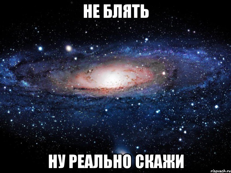 Не блять ну реально скажи, Мем Вселенная