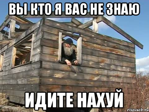 вы кто я вас не знаю идите нахуй