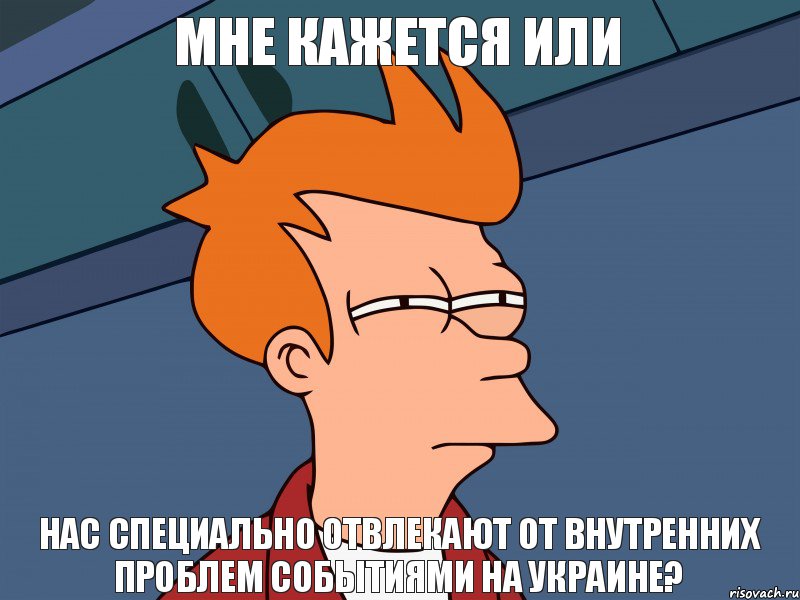 мне кажется или нас специально отвлекают от внутренних проблем событиями на украине?, Мем  Фрай (мне кажется или)