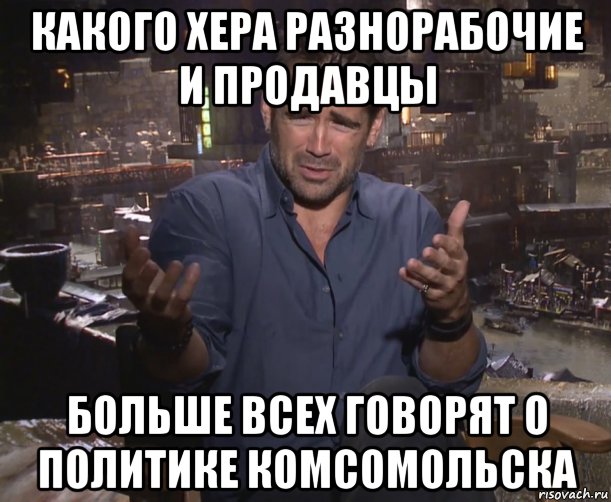 какого хера разнорабочие и продавцы больше всех говорят о политике комсомольска, Мем колин фаррелл удивлен