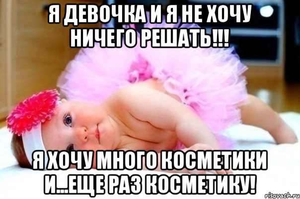 Я девочка и я не хочу ничего решать!!! Я хочу много косметики и...еще раз косметику!
