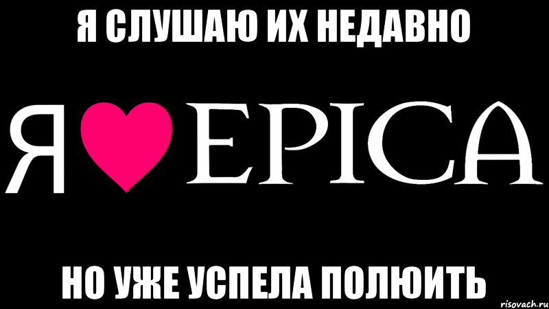 Я слушаю их недавно Но уже успела полюить, Мем Я люблю EPICA