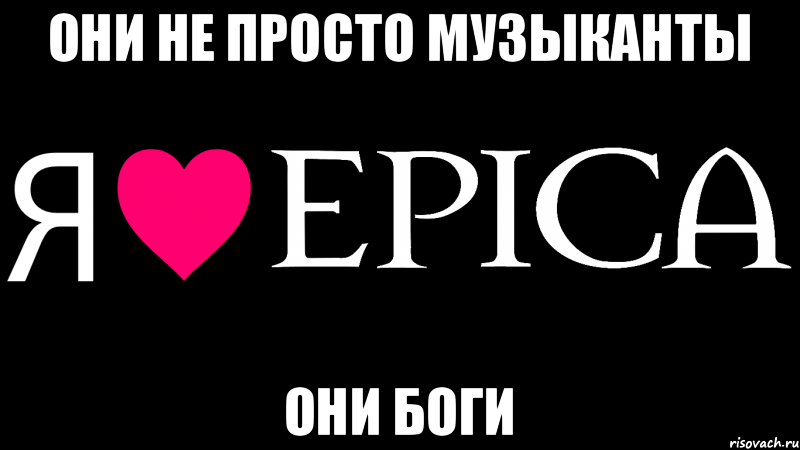 Они не просто музыканты Они боги, Мем Я люблю EPICA