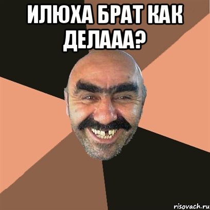 Илюха брат как делааа? 