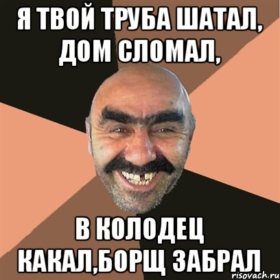 я твой труба шатал, дом сломал, в колодец какал,борщ забрал, Мем Я твой дом труба шатал