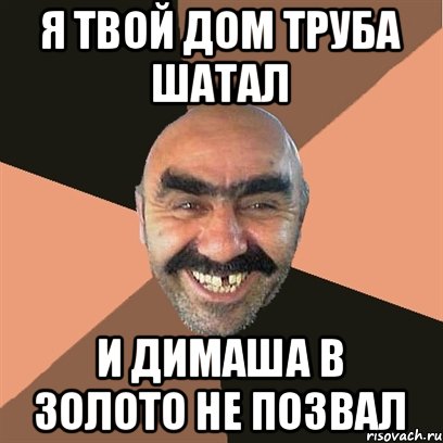 Я твой дом труба шатал И димаша в золото не позвал, Мем Я твой дом труба шатал