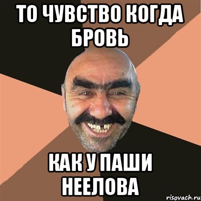 То чувство когда бровь Как у Паши Неелова, Мем Я твой дом труба шатал