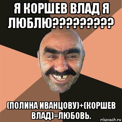 я коршев влад я люблю????????? (полина иванцову)+(коршев влад)=любовь., Мем Я твой дом труба шатал