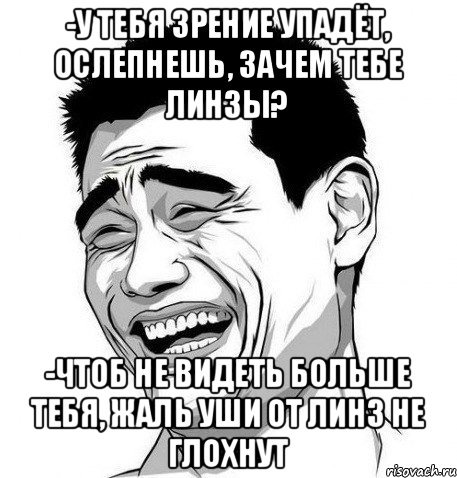 -У тебя зрение упадёт, ослепнешь, зачем тебе линзы? -Чтоб не видеть больше тебя, Жаль уши от линз не глохнут, Мем Яо Мин