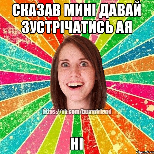 сказав мині давай зустрічатись ая НІ