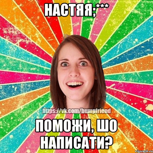 Настяя;*** Поможи, шо написати?