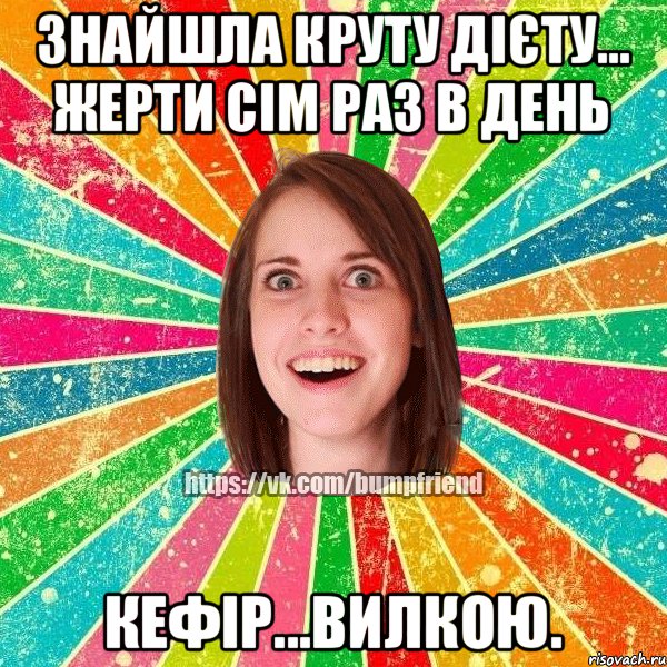 Знайшла круту дієту... Жерти сім раз в день кефір...вилкою.