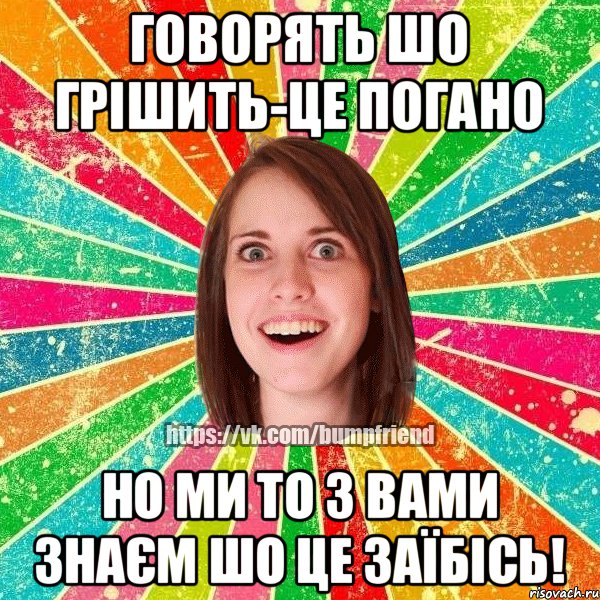 Говорять шо грішить-це погано Но ми то з вами знаєм шо це заїбісь!
