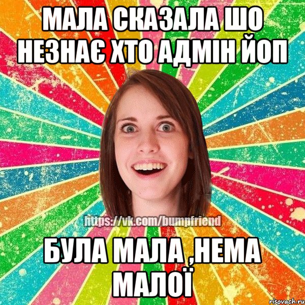 Мала сказала шо незнає хто адмін ЙОП Була мала ,нема малої