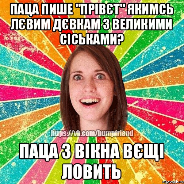 Паца пише "прівєт" якимсь лєвим дєвкам з великими сіськами? Паца з вікна вєщі ловить