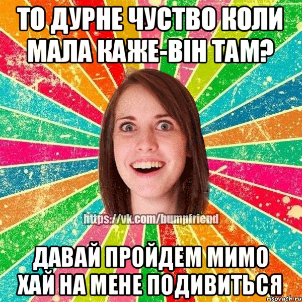 то дурне чуство коли мала каже-він там? давай пройдем мимо хай на мене подивиться