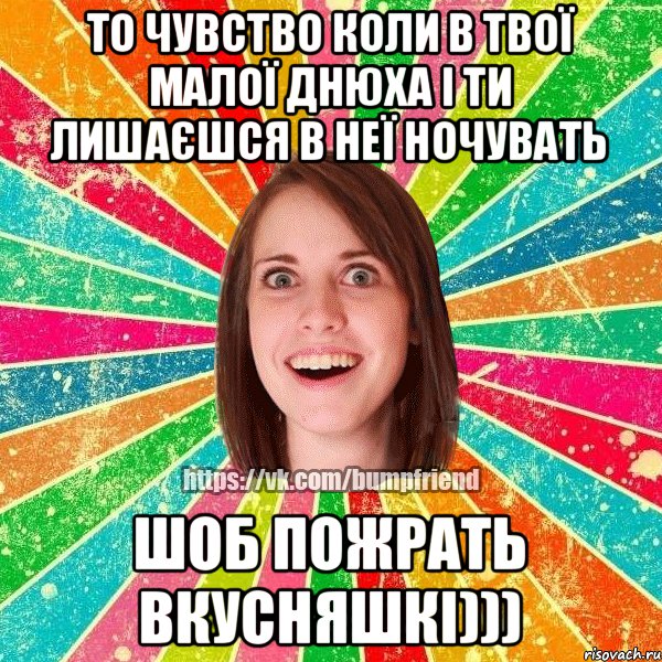 То чувство коли в твої малої днюха і ти лишаєшся в неї ночувать шоб пожрать вкусняшкі)))