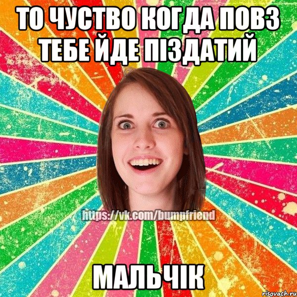 то чуство когда повз тебе йде піздатий мальчік