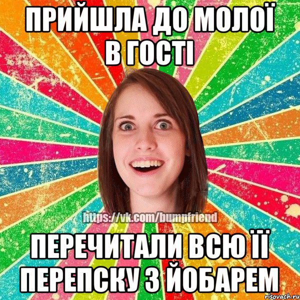 прийшла до молоЇ в гостI перечитали всю ЇЇ перепску з йобарем