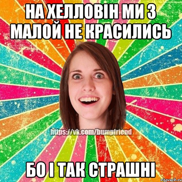 На хелловін ми з малой не красились бо і так страшні