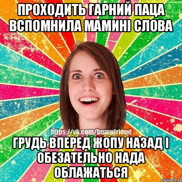 Проходить гарний паца вспомнила мамині слова Грудь вперед жопу назад і обезательно нада облажаться