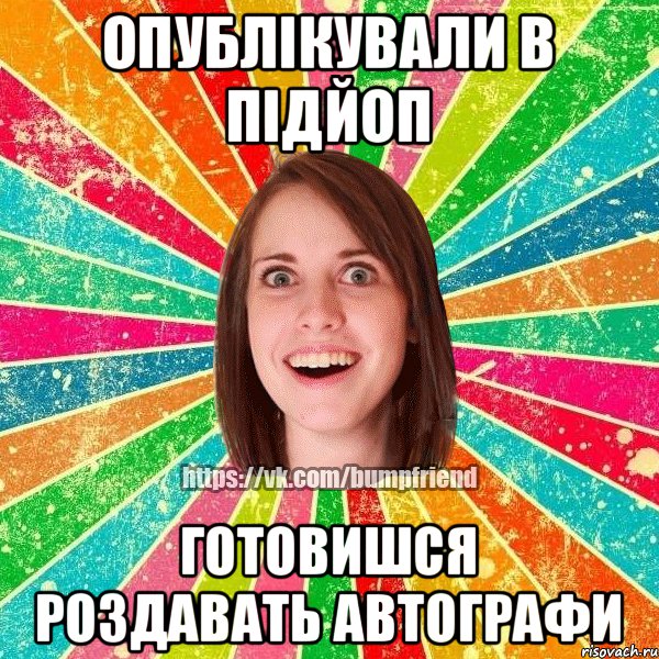 Опублікували в ПідЙоп Готовишся роздавать автографи