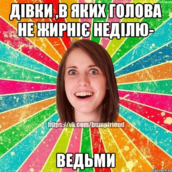 Дівки ,в яких голова не жирніє неділю- ВЕДЬМИ